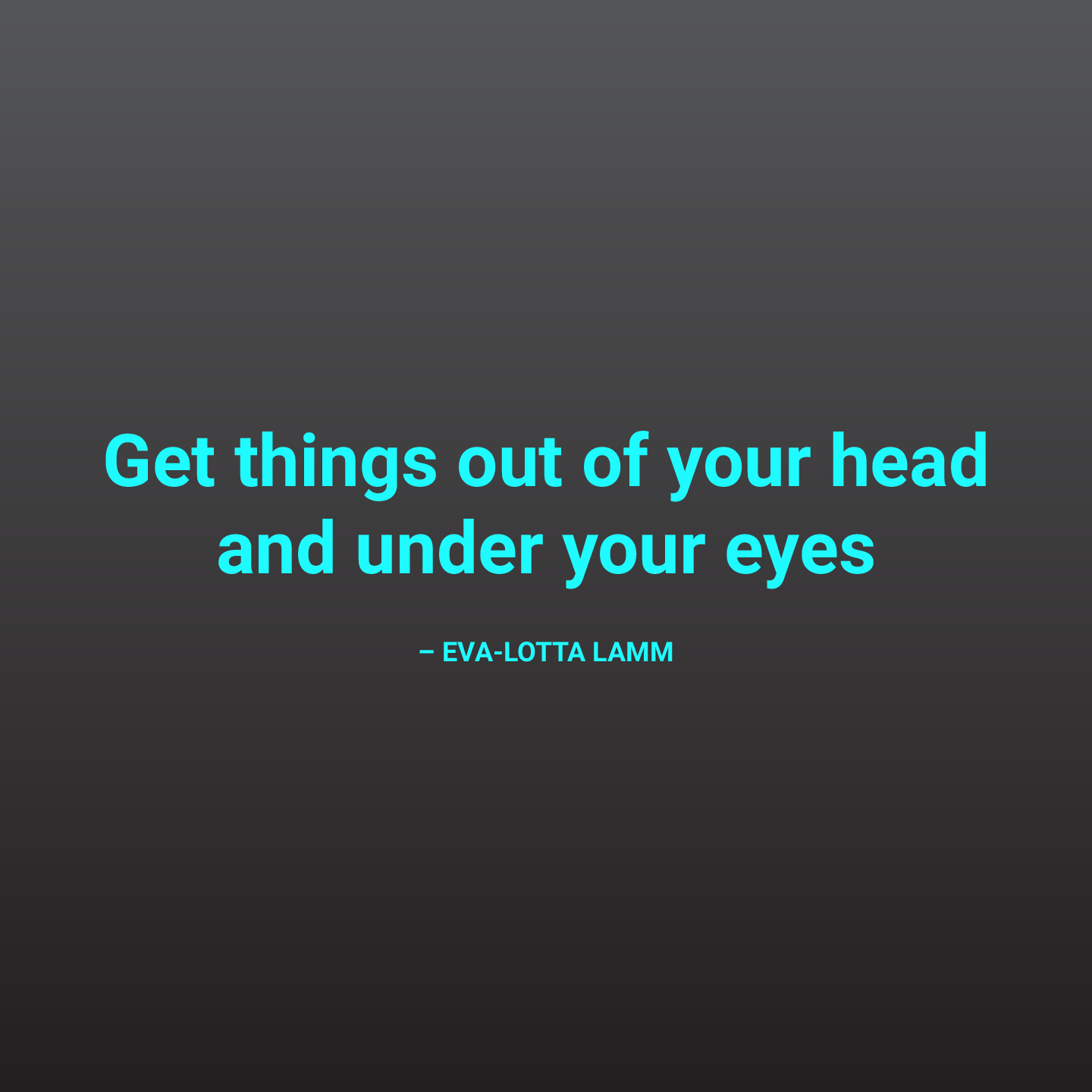 visual thinking quote, Get things out of your head
and under your eyes, by Eva-lotta Lamm